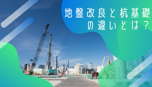 地盤改良と杭基礎の違いは？